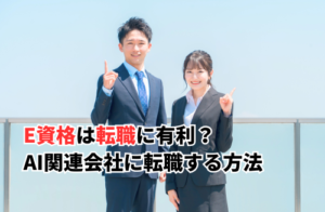 E資格は転職に有利？未経験者でもAI関連会社に転職する方法まで解説