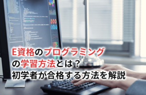 E資格のプログラミングの学習方法とは？初学者が合格する方法を解説