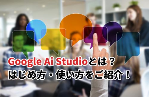 【2024】Google Ai Studioとは？概要や始め方・使い方をご紹介！