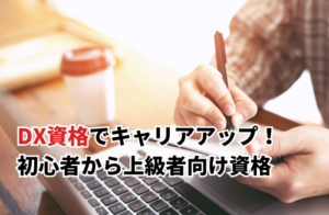 DX資格でキャリアアップ！初心者から上級者向け資格ガイド
