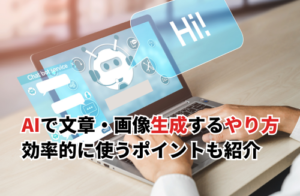 【2025】AIで文章・画像生成するやり方を徹底解説！効率的なやり方・ポイントも紹介