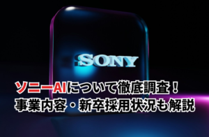 【2025】ソニーAIについて徹底調査！事業内容・新卒の採用状況・AI製品についても解説