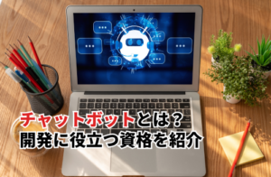 チャットボットとは？AIとの違い・開発に役立つ資格・活用事例を紹介